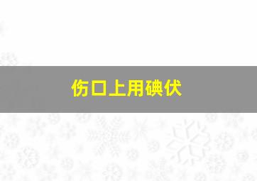 伤口上用碘伏