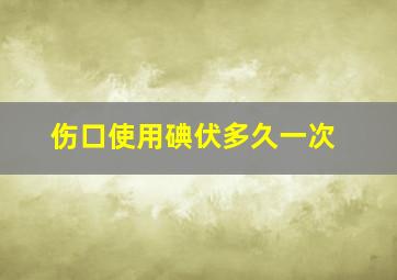 伤口使用碘伏多久一次