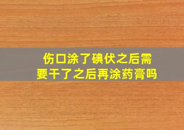 伤口涂了碘伏之后需要干了之后再涂药膏吗