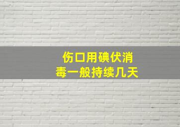 伤口用碘伏消毒一般持续几天