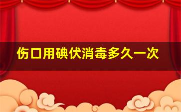 伤口用碘伏消毒多久一次