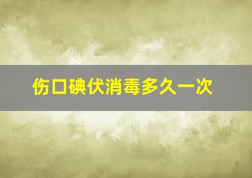 伤口碘伏消毒多久一次