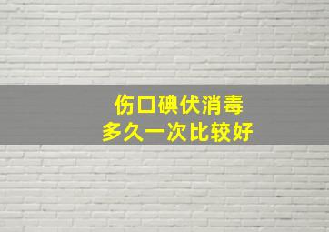 伤口碘伏消毒多久一次比较好