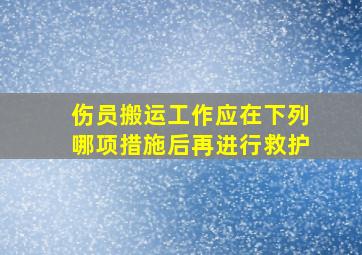 伤员搬运工作应在下列哪项措施后再进行救护