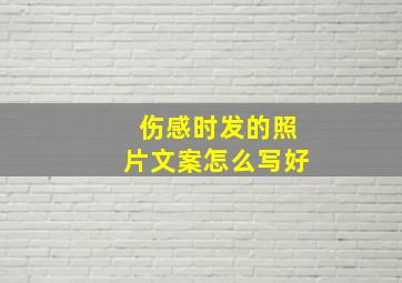 伤感时发的照片文案怎么写好