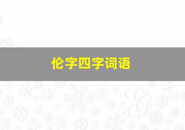 伦字四字词语