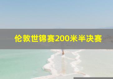 伦敦世锦赛200米半决赛