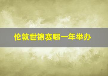 伦敦世锦赛哪一年举办