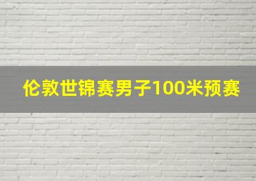 伦敦世锦赛男子100米预赛