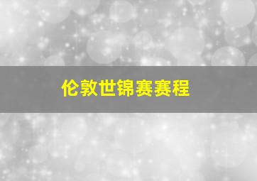 伦敦世锦赛赛程