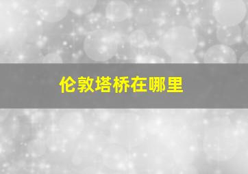 伦敦塔桥在哪里