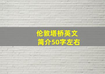 伦敦塔桥英文简介50字左右