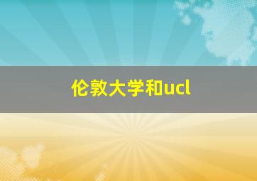 伦敦大学和ucl