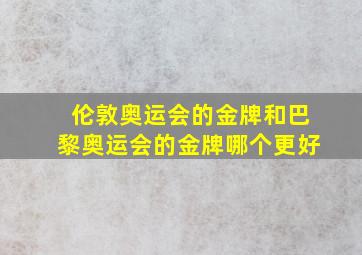 伦敦奥运会的金牌和巴黎奥运会的金牌哪个更好