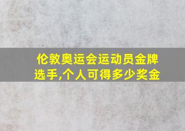 伦敦奥运会运动员金牌选手,个人可得多少奖金