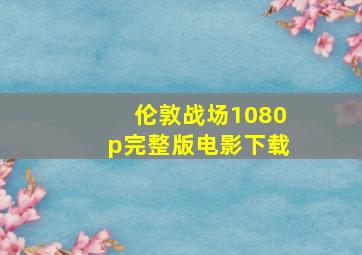 伦敦战场1080p完整版电影下载