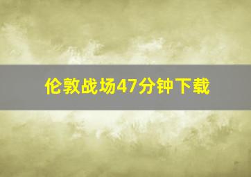 伦敦战场47分钟下载