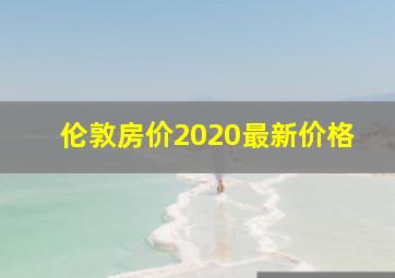 伦敦房价2020最新价格