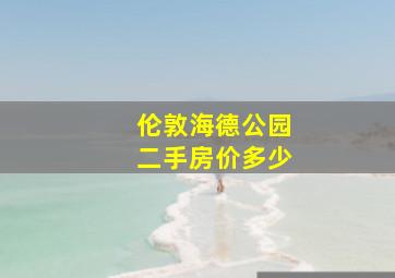 伦敦海德公园二手房价多少