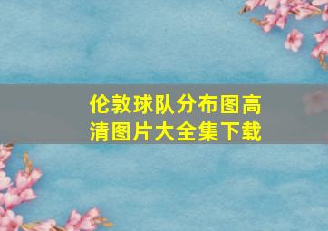 伦敦球队分布图高清图片大全集下载