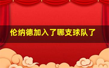 伦纳德加入了哪支球队了