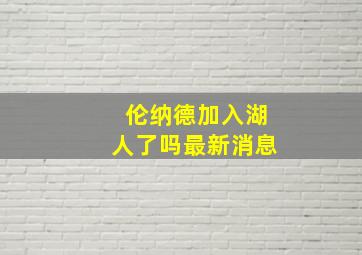 伦纳德加入湖人了吗最新消息