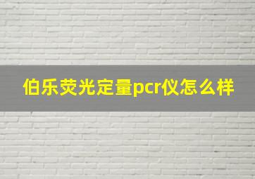 伯乐荧光定量pcr仪怎么样