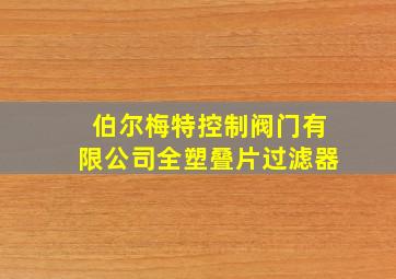 伯尔梅特控制阀门有限公司全塑叠片过滤器