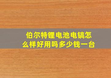 伯尔特锂电池电镐怎么样好用吗多少钱一台