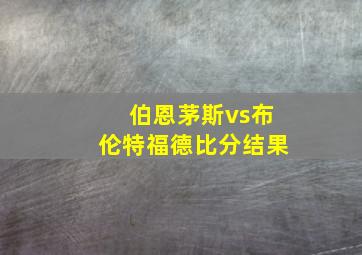 伯恩茅斯vs布伦特福德比分结果