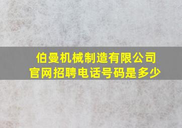 伯曼机械制造有限公司官网招聘电话号码是多少