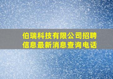 伯瑞科技有限公司招聘信息最新消息查询电话