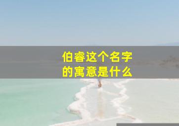 伯睿这个名字的寓意是什么