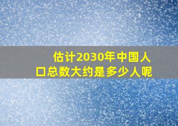 估计2030年中国人口总数大约是多少人呢