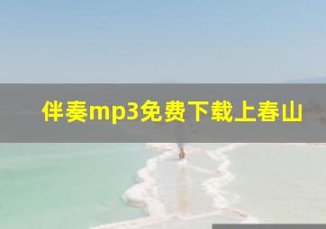 伴奏mp3免费下载上春山