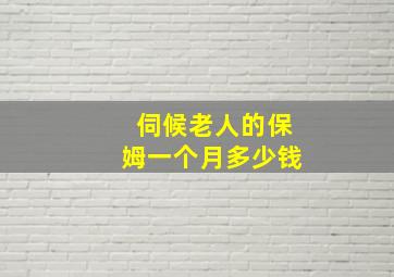 伺候老人的保姆一个月多少钱