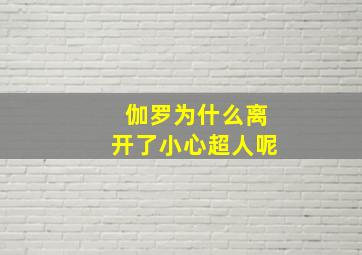 伽罗为什么离开了小心超人呢