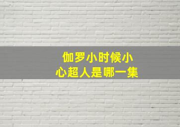 伽罗小时候小心超人是哪一集