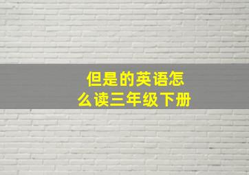 但是的英语怎么读三年级下册