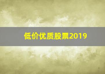 低价优质股票2019