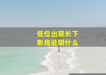 低位出现长下影线说明什么