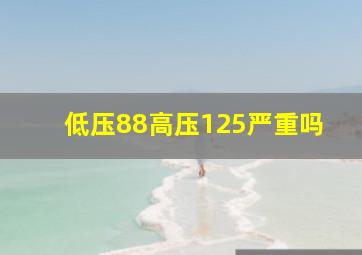 低压88高压125严重吗