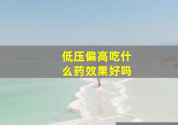 低压偏高吃什么药效果好吗