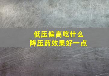 低压偏高吃什么降压药效果好一点