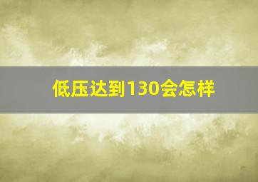 低压达到130会怎样