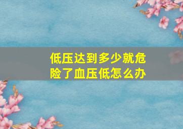 低压达到多少就危险了血压低怎么办