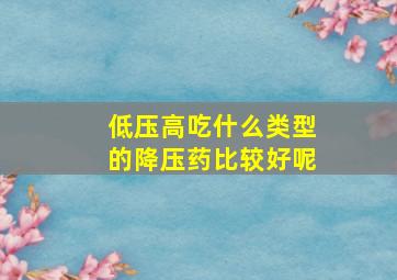 低压高吃什么类型的降压药比较好呢