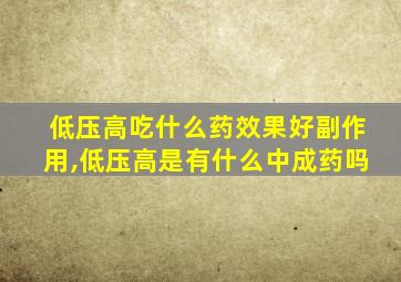 低压高吃什么药效果好副作用,低压高是有什么中成药吗