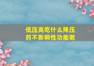 低压高吃什么降压药不影响性功能呢