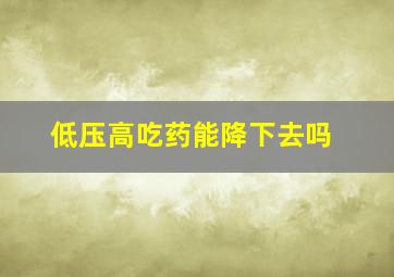 低压高吃药能降下去吗